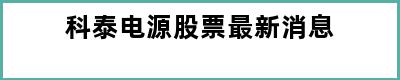 科泰电源股票最新消息