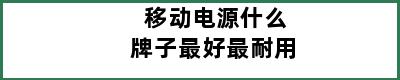 移动电源什么牌子最好最耐用