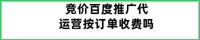 竞价百度推广代运营按订单收费吗