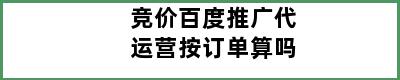 竞价百度推广代运营按订单算吗