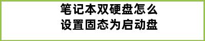 笔记本双硬盘怎么设置固态为启动盘