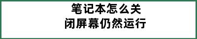 笔记本怎么关闭屏幕仍然运行