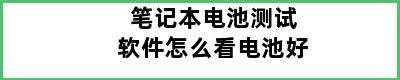 笔记本电池测试软件怎么看电池好