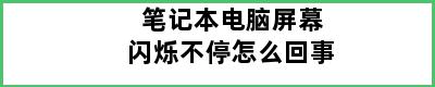 笔记本电脑屏幕闪烁不停怎么回事