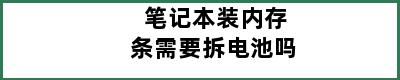 笔记本装内存条需要拆电池吗