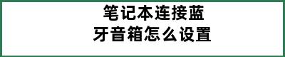 笔记本连接蓝牙音箱怎么设置