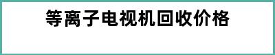 等离子电视机回收价格