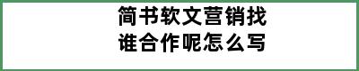 简书软文营销找谁合作呢怎么写