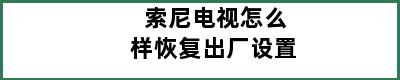 索尼电视怎么样恢复出厂设置