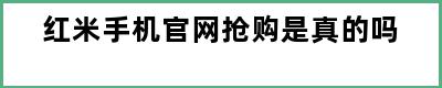 红米手机官网抢购是真的吗