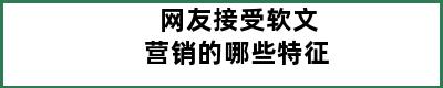 网友接受软文营销的哪些特征