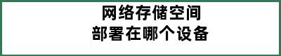 网络存储空间部署在哪个设备