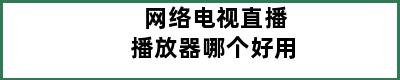 网络电视直播播放器哪个好用