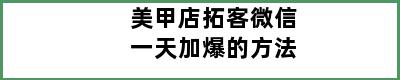 美甲店拓客微信一天加爆的方法