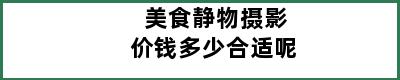 美食静物摄影价钱多少合适呢