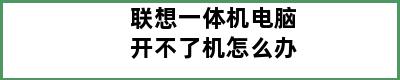 联想一体机电脑开不了机怎么办