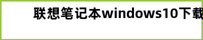 联想笔记本windows10下载