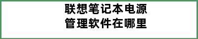 联想笔记本电源管理软件在哪里