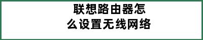 联想路由器怎么设置无线网络