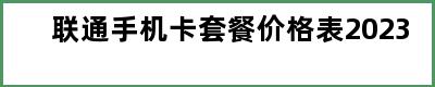 联通手机卡套餐价格表2023