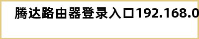 腾达路由器登录入口192.168.0.1