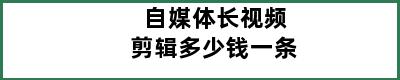 自媒体长视频剪辑多少钱一条