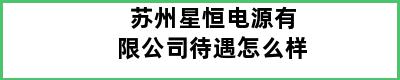 苏州星恒电源有限公司待遇怎么样