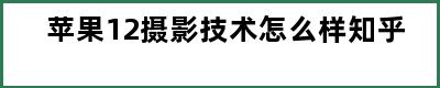 苹果12摄影技术怎么样知乎