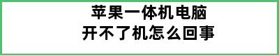 苹果一体机电脑开不了机怎么回事