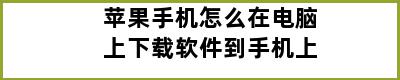 苹果手机怎么在电脑上下载软件到手机上