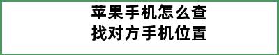 苹果手机怎么查找对方手机位置