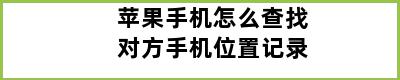 苹果手机怎么查找对方手机位置记录