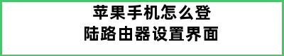 苹果手机怎么登陆路由器设置界面