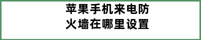 苹果手机来电防火墙在哪里设置