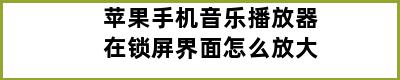 苹果手机音乐播放器在锁屏界面怎么放大