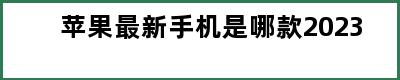 苹果最新手机是哪款2023