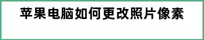 苹果电脑如何更改照片像素