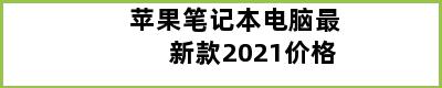 苹果笔记本电脑最新款2021价格