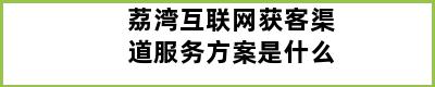 荔湾互联网获客渠道服务方案是什么