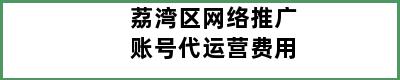 荔湾区网络推广账号代运营费用