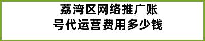 荔湾区网络推广账号代运营费用多少钱