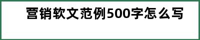 营销软文范例500字怎么写