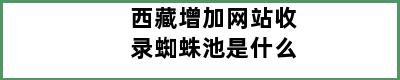 西藏增加网站收录蜘蛛池是什么