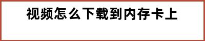 视频怎么下载到内存卡上