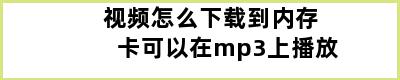 视频怎么下载到内存卡可以在mp3上播放