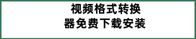 视频格式转换器免费下载安装