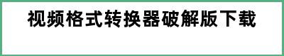 视频格式转换器破解版下载