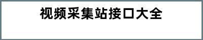 视频采集站接口大全