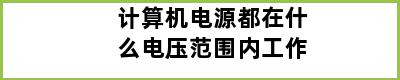 计算机电源都在什么电压范围内工作