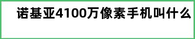 诺基亚4100万像素手机叫什么